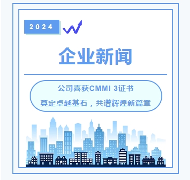 企业新闻丨公司喜获CMMI 3证书，奠定卓越基石，共谱辉煌新篇章