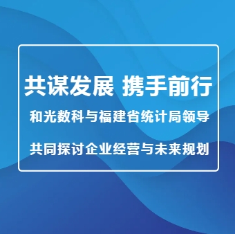 企业新闻丨共谋发展，携手前行，和光数科与福建省统计局领导共同探讨企业经营与未来规划