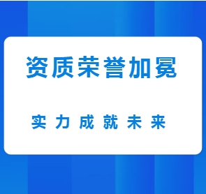企业新闻丨资质荣誉加冕，实力成就未来